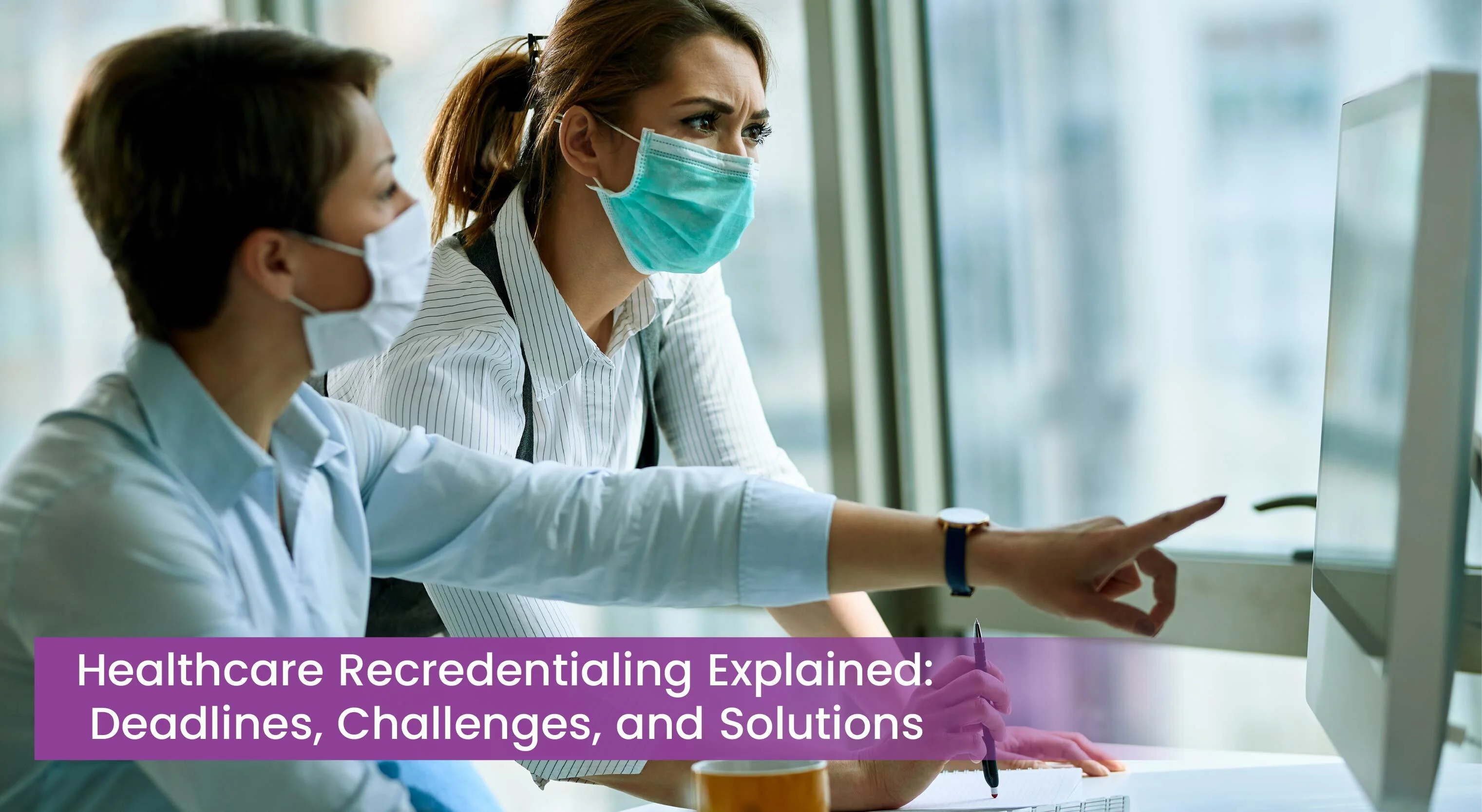 Healthcare Recredentialing Explained: Deadlines, Challenges, and Solutions